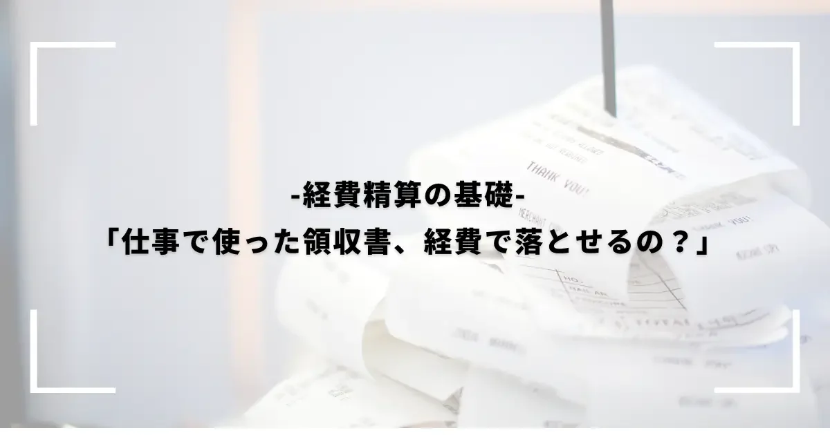 「仕事で使った領収書、経費で落とせるの？」 1