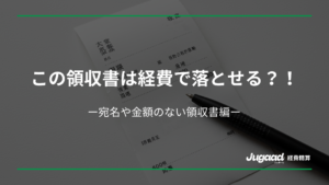 この領収書は経費で落とせる？！ 宛名や金額のない領収書編 1 1