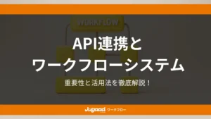 API連携とワークフローシステム｜重要性と活用法を徹底解説！