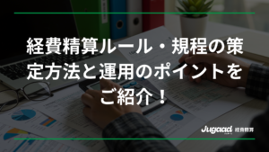 経費精算ルールの作成方法とポイント：効率的な申請方法も解説！