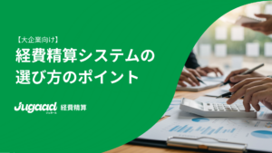 大企業向け経費精算システムの選び方のポイント