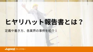 ヒヤリハット報告書とは？定義や書き方、各業界の事例を紹介！