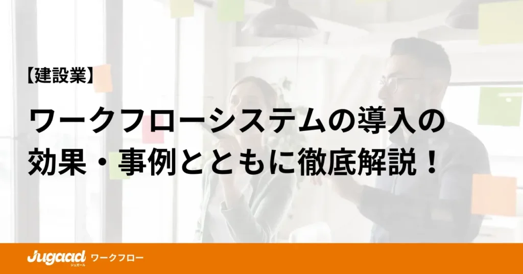 【建設業】ワークフローシステムの導入の効果｜事例とともに徹底解説！