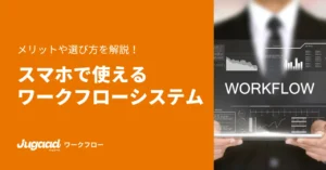 スマホで使えるワークフローシステム｜メリットや選び方を解説！