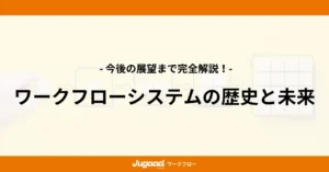 ワークフローシステムの歴史と未来｜今後の展望まで完全解説！