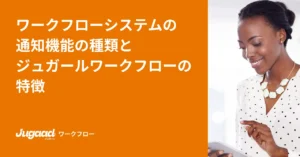 ワークフローシステムの通知機能の種類とジュガールワークフローの特徴