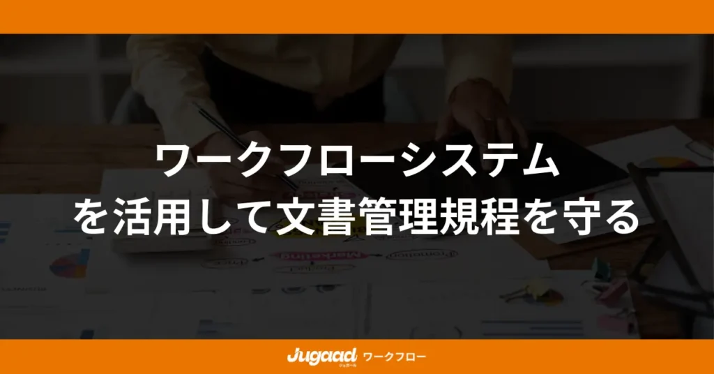 ワークフローシステムを活用して文書管理規程を守る