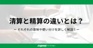 精算と清算の違いとは？ビジネスにおける使い分けを詳しく解説