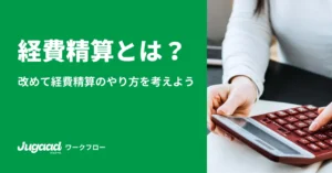 経費精算とは？改めて経費精算のやり方を考えてみましょう