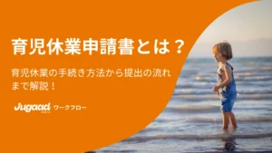 育児休業申請書とは？育児休業の手続き方法から提出の流れまで解説！