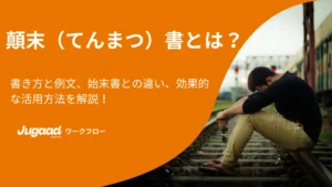 顛末（てんまつ）書とは？書き方と例文、始末書との違い、効果的な活用方法を解説！