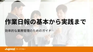 作業日報の基本から実践まで│効率的な業務管理のためのガイド