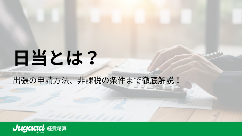 日当とは？消費税との関係や非課税の条件まで徹底解説！