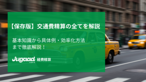 【保存版】交通費精算の全てを解説｜基本知識から具体例・効率化方法まで徹底解説！