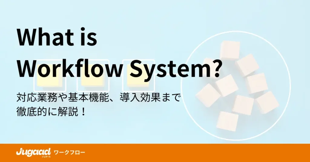 ワークフローシステムとは？対応業務や基本機能、導入効果まで徹底的に解説！