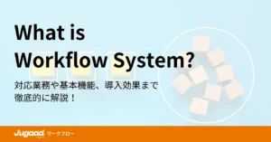 ワークフローシステムとは？対応業務や基本機能、導入効果まで徹底的に解説！