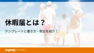 休暇届とは？テンプレートと書き方・例文を紹介！