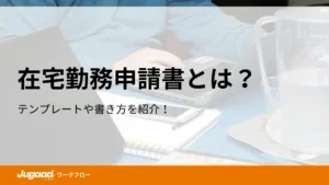 在宅勤務申請書とは？テンプレートや書き方を紹介！