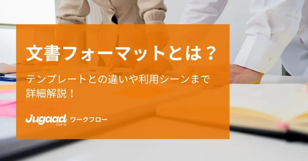 文書フォーマットとは？テンプレートとの違いや利用シーンまで詳細解説！