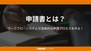 申請書とは？ワークフローシステムで効率的な申請プロセスを作る！