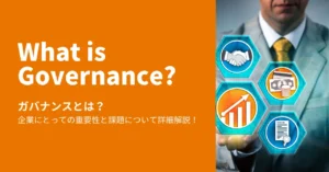 ガバナンスとは？企業にとっての重要性と課題について詳細解説！