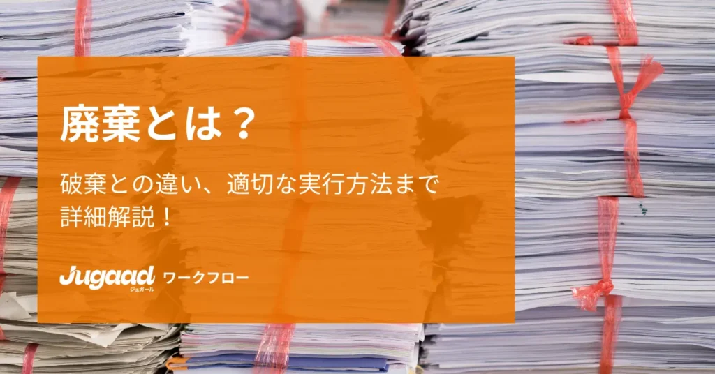 廃棄とは？破棄との違い、適切な実行方法まで詳細解説！