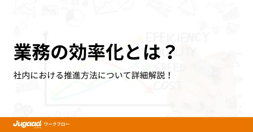 業務の効率化とは？社内における推進方法について詳細解説！