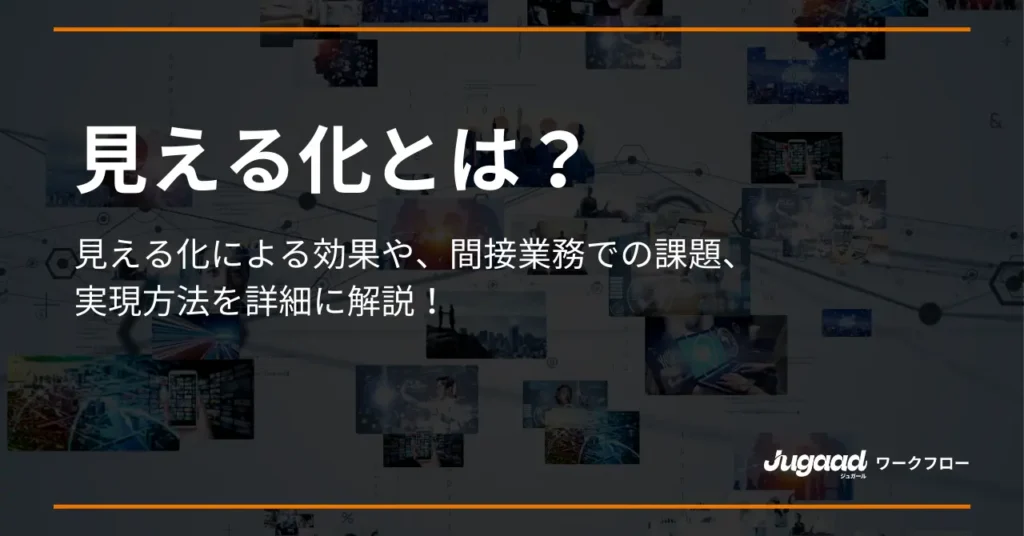 見える化とは？見える化による効果や、間接業務での課題、実現方法を詳細に解説！