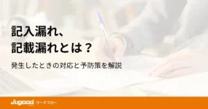 記入漏れ、記載漏れとは？発生したときの対応と予防策を解説