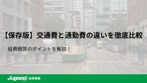 【保存版】交通費と通勤費の違いを徹底比較｜経費精算のポイントを解説！