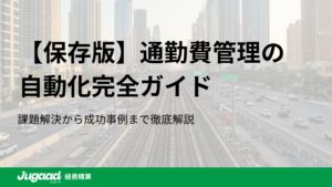 【保存版】通勤費管理の自動化完全ガイド｜課題解決から成功事例まで徹底解説